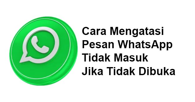 Cara Mengatasi Pesan WhatsApp Tidak Masuk Jika Tidak Dibuka