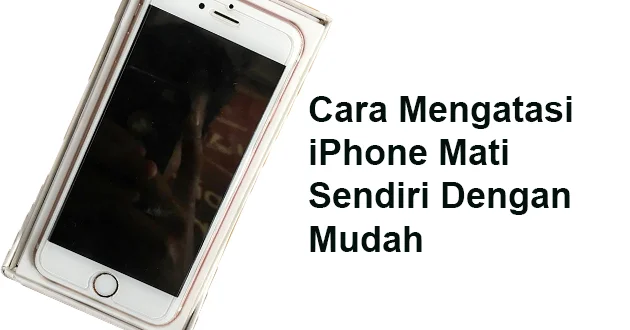 Cara Mengatasi iPhone Mati Sendiri Dengan Mudah