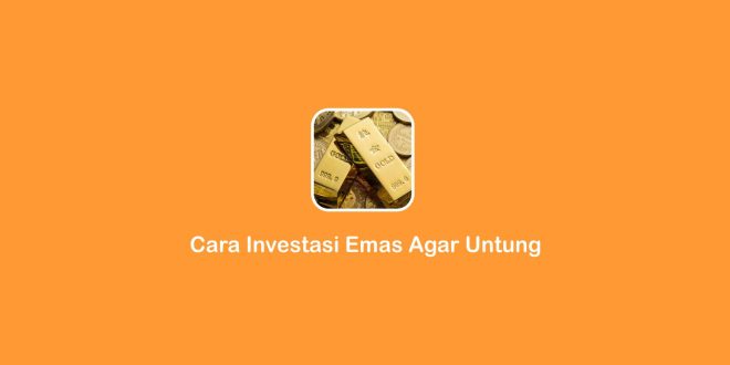 cara investasi emas agar untung