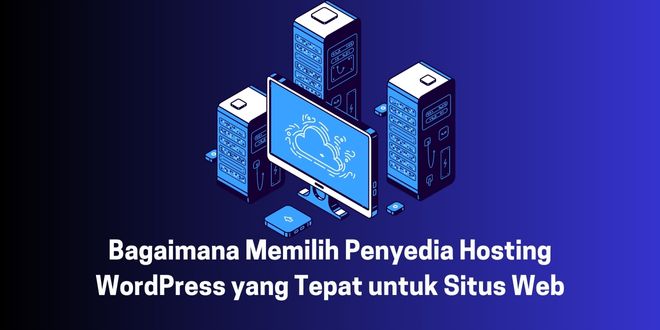 Bagaimana Memilih Penyedia Hosting WordPress yang Tepat untuk Situs Web