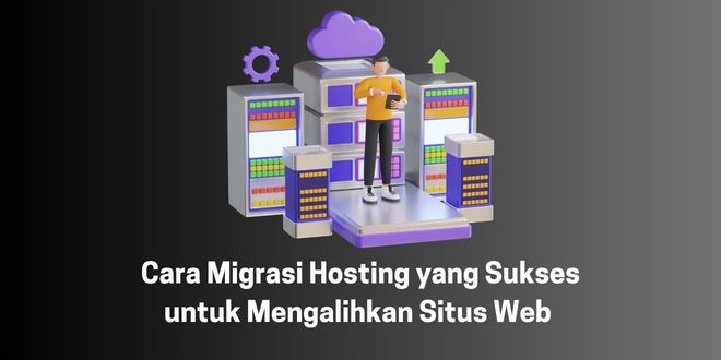 Cara Migrasi Hosting yang Sukses untuk Mengalihkan Situs Web