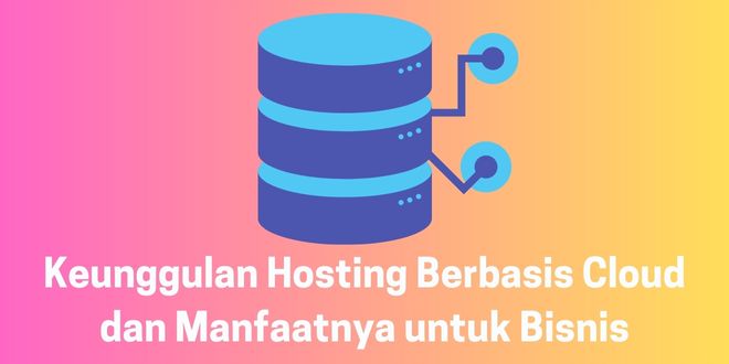 Keunggulan Hosting Berbasis Cloud dan Manfaatnya untuk Bisnis