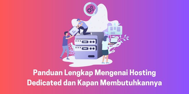 Panduan Lengkap Mengenai Hosting Dedicated dan Kapan Membutuhkannya