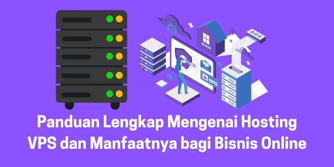 Panduan Lengkap Mengenai Hosting VPS dan Manfaatnya bagi Bisnis Online