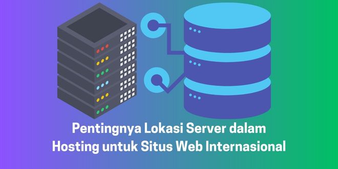 Pentingnya Lokasi Server dalam Hosting untuk Situs Web Internasional