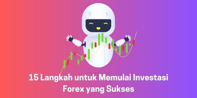 15 Langkah untuk Memulai Investasi Forex yang Sukses