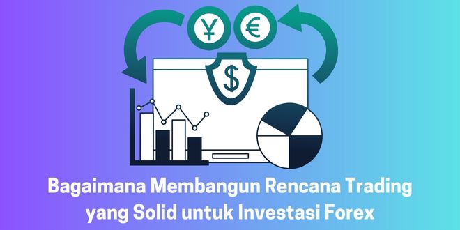 Bagaimana Membangun Rencana Trading yang Solid untuk Investasi Forex
