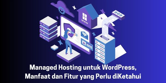 Managed Hosting untuk WordPress, Manfaat dan Fitur yang Perlu diKetahui