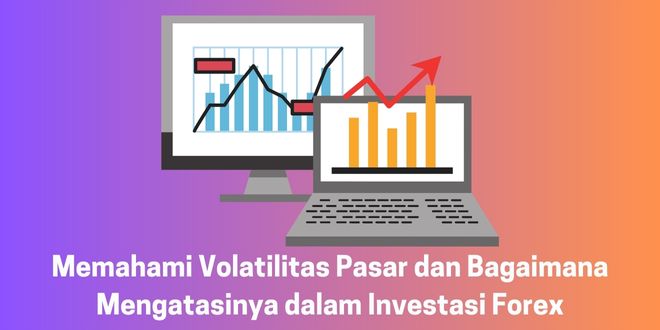 Memahami Volatilitas Pasar dan Bagaimana Mengatasinya dalam Investasi Forex