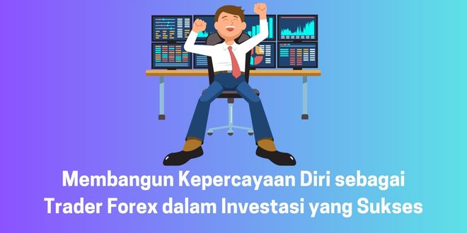 Membangun Kepercayaan Diri sebagai Trader Forex dalam Investasi yang Sukses