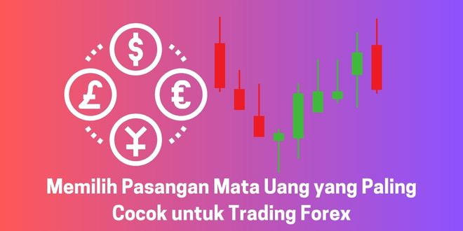 Memilih Pasangan Mata Uang yang Paling Cocok untuk Trading Forex