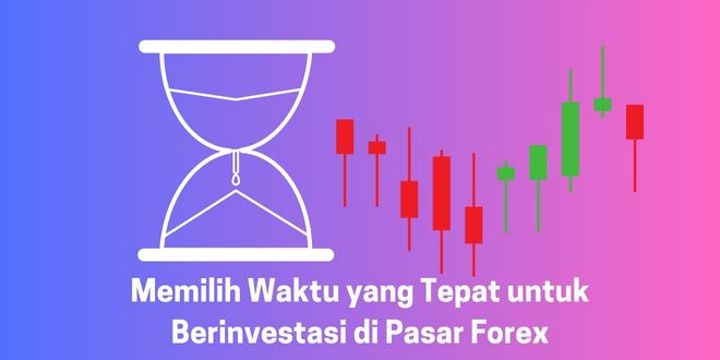 Memilih Waktu yang Tepat untuk Berinvestasi di Pasar Forex