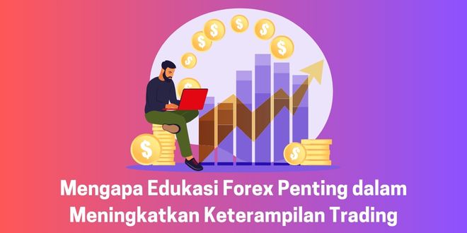 Mengapa Edukasi Forex Penting dalam Meningkatkan Keterampilan Trading