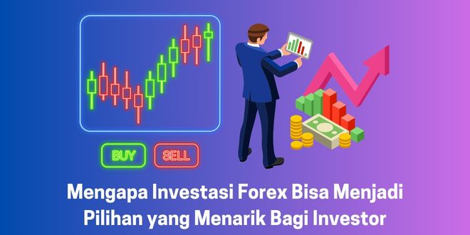 Mengapa Investasi Forex Bisa Menjadi Pilihan yang Menarik Bagi Investor