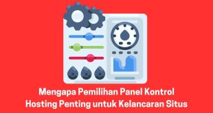 Mengapa Pemilihan Panel Kontrol Hosting Penting untuk Kelancaran Situs
