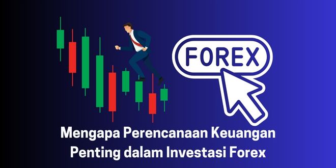 Mengapa Perencanaan Keuangan Penting dalam Investasi Forex