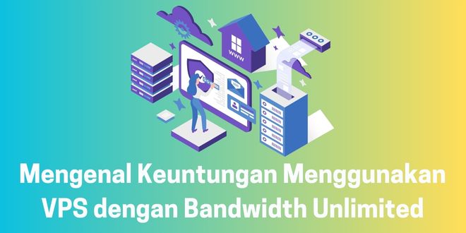 Mengenal Keuntungan Menggunakan VPS dengan Bandwidth Unlimited