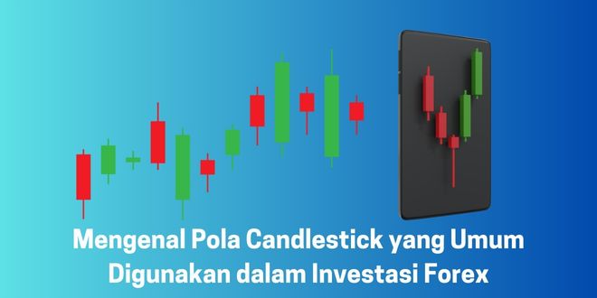 Mengenal Pola Candlestick yang Umum Digunakan dalam Investasi Forex