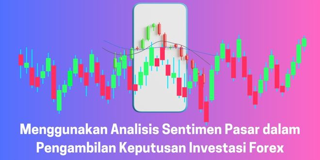 Menggunakan Analisis Sentimen Pasar dalam Pengambilan Keputusan Investasi Forex