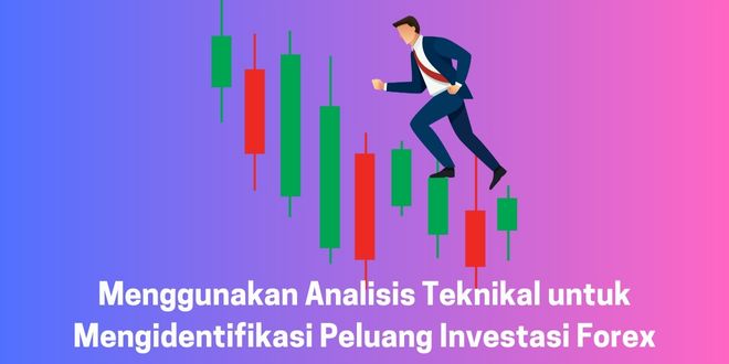Menggunakan Analisis Teknikal untuk Mengidentifikasi Peluang Investasi Forex