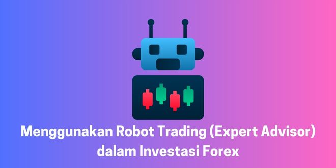Menggunakan Robot Trading (Expert Advisor) dalam Investasi Forex