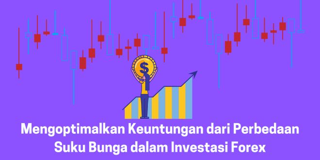 Mengoptimalkan Keuntungan dari Perbedaan Suku Bunga dalam Investasi Forex