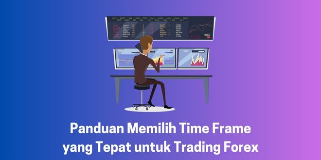 Panduan Memilih Time Frame yang Tepat untuk Trading Forex