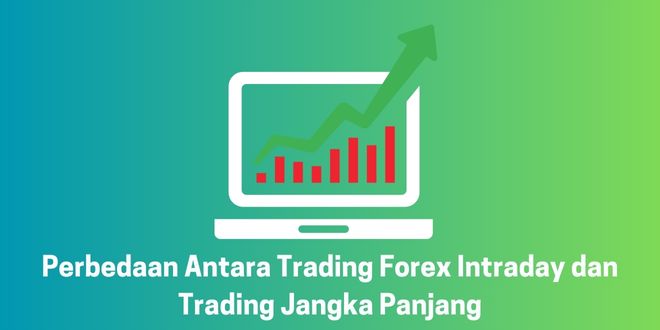 Perbedaan Antara Trading Forex Intraday dan Trading Jangka Panjang