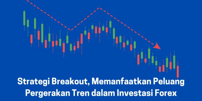 Strategi Breakout, Memanfaatkan Peluang Pergerakan Tren dalam Investasi Forex