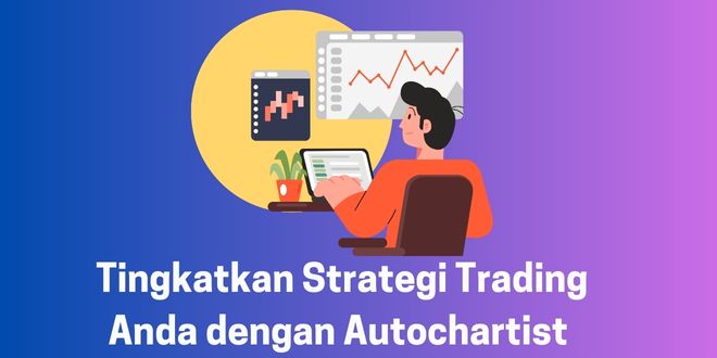 Tingkatkan Strategi Trading Anda dengan Autochartist