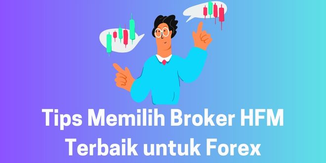 Tips Memilih Broker HFM Terbaik untuk Forex