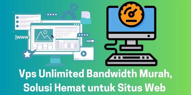 Vps Unlimited Bandwidth Murah, Solusi Hemat untuk Situs Web